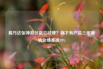易方达张坤卸任副总经理？旗下有产品三年跑输业绩基准19%