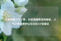 抖音直播人气下单，抖音直播带货的秘密，人气下单的奥妙亿乐社区SUP货源站