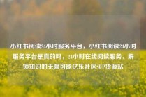 小红书阅读24小时服务平台，小红书阅读24小时服务平台是真的吗，24小时在线阅读服务，解锁知识的无限可能亿乐社区SUP货源站